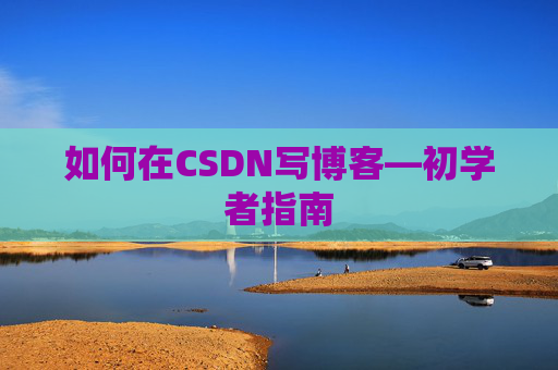 如何在CSDN写博客—初学者指南